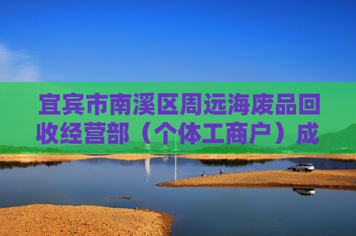 宜宾市南溪区周远海废品回收经营部（个体工商户）成立 注册资本2万人民币