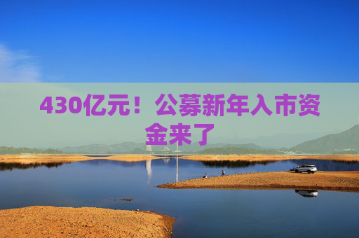 430亿元！公募新年入市资金来了