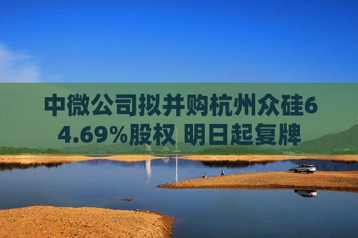 中微公司拟并购杭州众硅64.69%股权 明日起复牌
