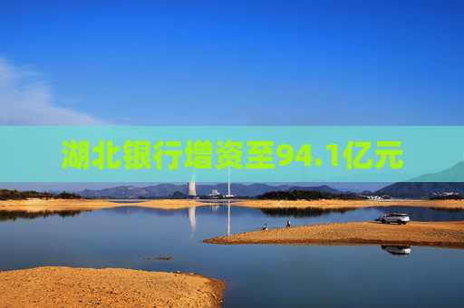 湖北银行增资至94.1亿元