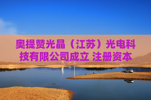 奥提赞光晶（江苏）光电科技有限公司成立 注册资本2000万人民币