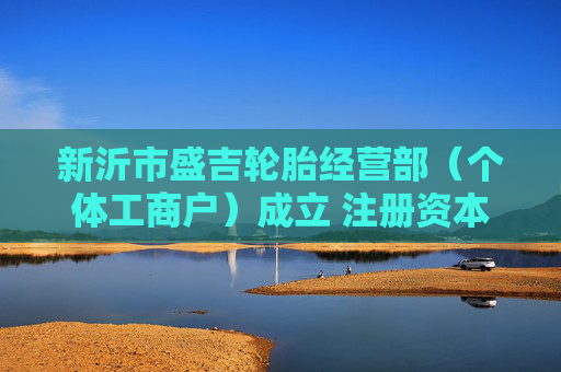 新沂市盛吉轮胎经营部（个体工商户）成立 注册资本1万人民币
