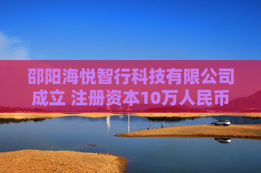 邵阳海悦智行科技有限公司成立 注册资本10万人民币