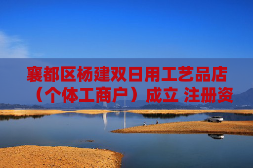 襄都区杨建双日用工艺品店（个体工商户）成立 注册资本1万人民币