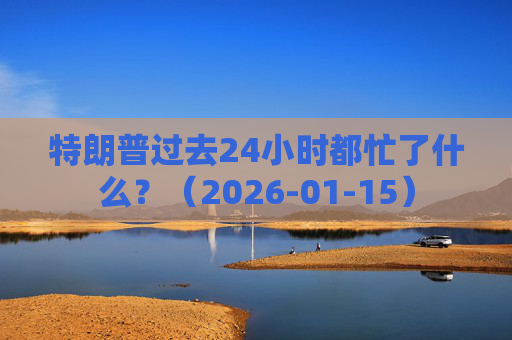 特朗普过去24小时都忙了什么？（2026-01-15）