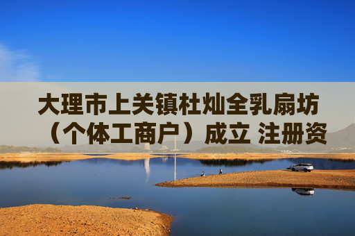 大理市上关镇杜灿全乳扇坊（个体工商户）成立 注册资本1万人民币