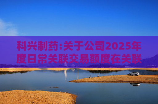 科兴制药:关于公司2025年度日常关联交易额度在关联方之间调剂的公告