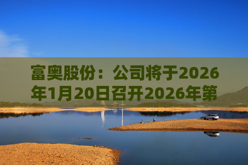 富奥股份：公司将于2026年1月20日召开2026年第一次临时股东会