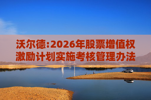 沃尔德:2026年股票增值权激励计划实施考核管理办法