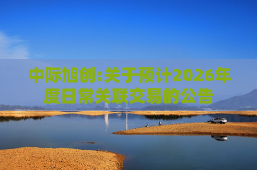 中际旭创:关于预计2026年度日常关联交易的公告