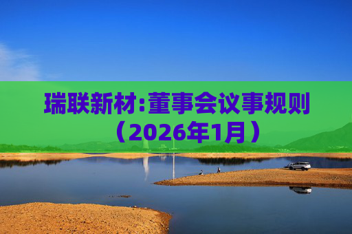 瑞联新材:董事会议事规则（2026年1月）