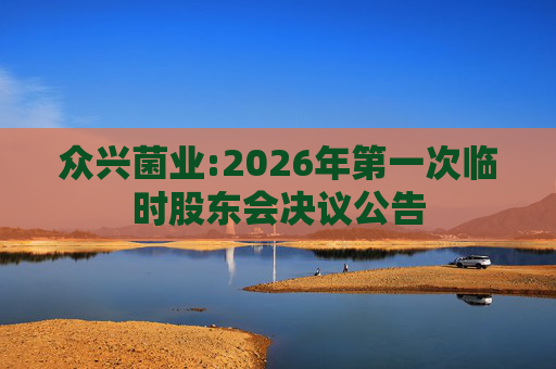 众兴菌业:2026年第一次临时股东会决议公告