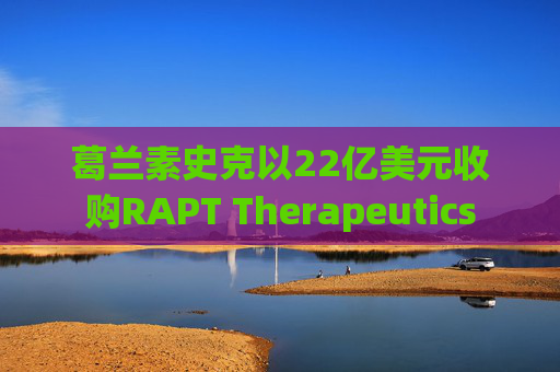 葛兰素史克以22亿美元收购RAPT Therapeutics