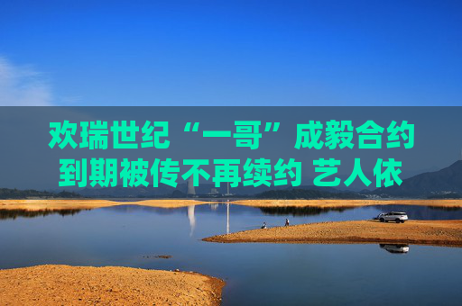 欢瑞世纪“一哥”成毅合约到期被传不再续约 艺人依赖症成老牌影视公司业绩隐患