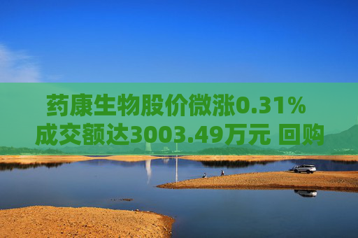 药康生物股价微涨0.31% 成交额达3003.49万元 回购计划引关注