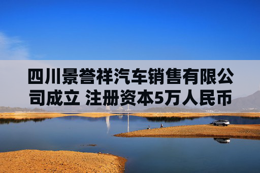 四川景誉祥汽车销售有限公司成立 注册资本5万人民币