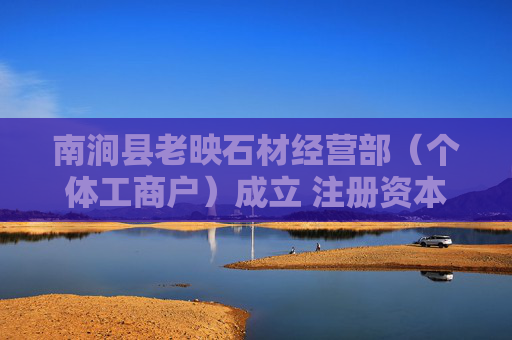 南涧县老映石材经营部（个体工商户）成立 注册资本3万人民币