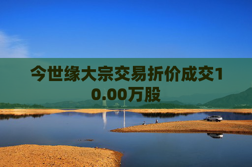 今世缘大宗交易折价成交10.00万股