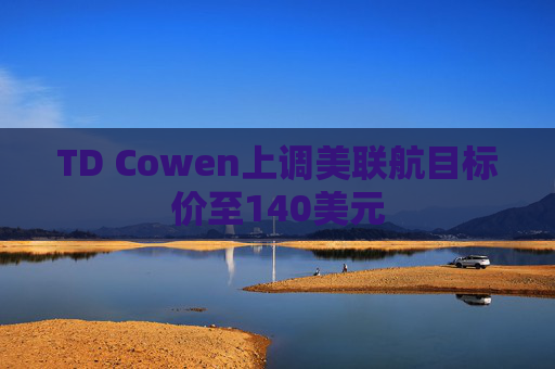TD Cowen上调美联航目标价至140美元