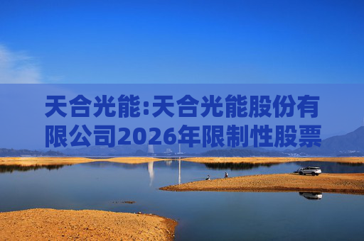 天合光能:天合光能股份有限公司2026年限制性股票激励计划（草案）摘要公告