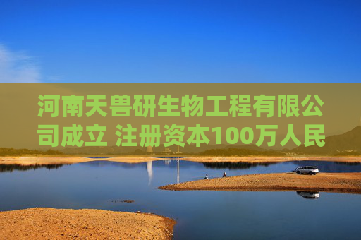 河南天兽研生物工程有限公司成立 注册资本100万人民币