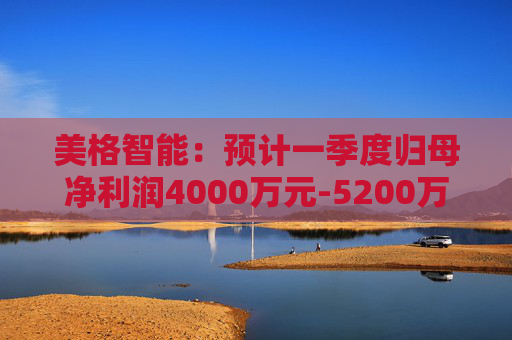 美格智能：预计一季度归母净利润4000万元-5200万元，同比增长518.53%-704.09%  第1张