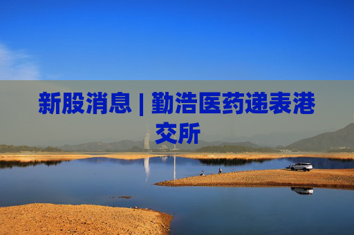 新股消息 | 勤浩医药递表港交所