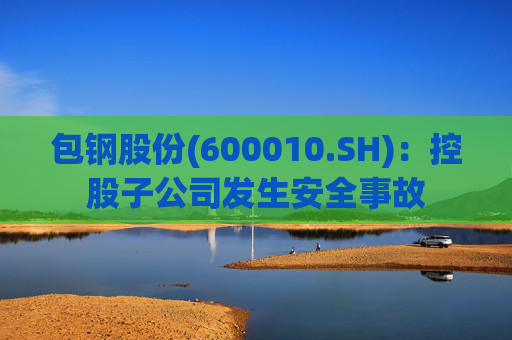 包钢股份(600010.SH)：控股子公司发生安全事故