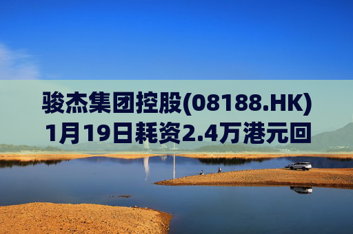 骏杰集团控股(08188.HK)1月19日耗资2.4万港元回购2.4万股