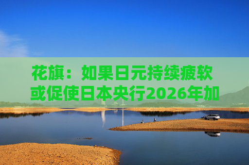 花旗：如果日元持续疲软 或促使日本央行2026年加息三次
