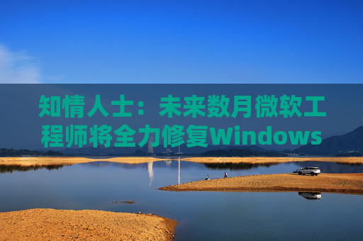 知情人士：未来数月微软工程师将全力修复Windows 11核心问题