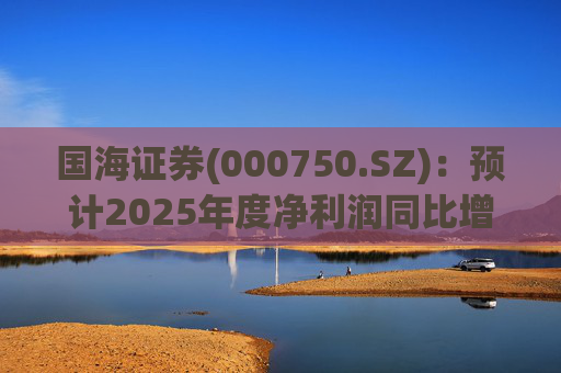 国海证券(000750.SZ)：预计2025年度净利润同比增长78.88%