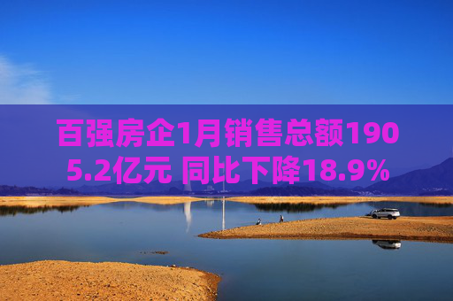 百强房企1月销售总额1905.2亿元 同比下降18.9%