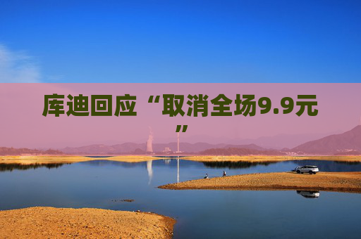 库迪回应“取消全场9.9元”