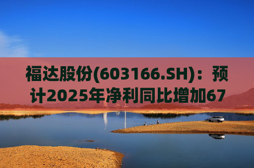 福达股份(603166.SH)：预计2025年净利同比增加67.31%到78.11%