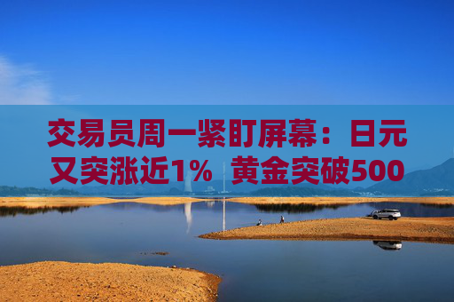 交易员周一紧盯屏幕：日元又突涨近1%  黄金突破5000美元 干预警报全市场拉响