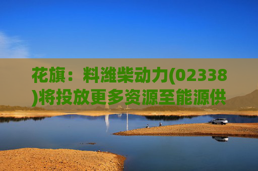 花旗：料潍柴动力(02338)将投放更多资源至能源供应领域 评级升至“买入”