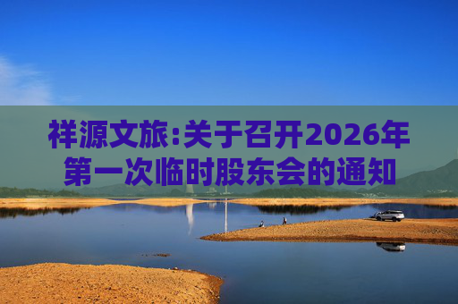 祥源文旅:关于召开2026年第一次临时股东会的通知