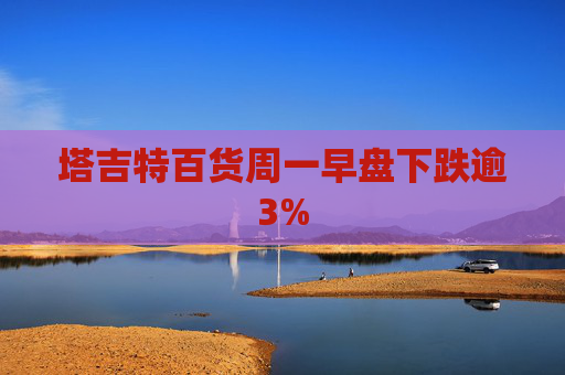 塔吉特百货周一早盘下跌逾3%