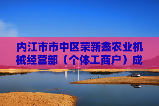 内江市市中区荣新鑫农业机械经营部（个体工商户）成立 注册资本2万人民币