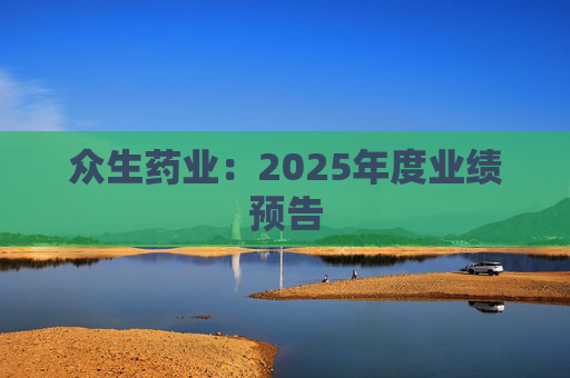 众生药业：2025年度业绩预告
