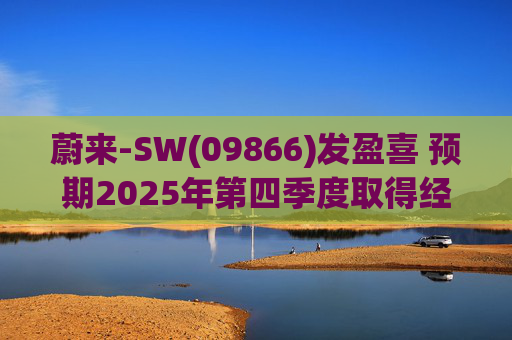蔚来-SW(09866)发盈喜 预期2025年第四季度取得经调整经营利润7亿元至12亿元 同比扭亏为盈