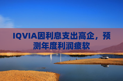IQVIA因利息支出高企，预测年度利润疲软