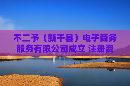 不二予（新干县）电子商务服务有限公司成立 注册资本5万人民币