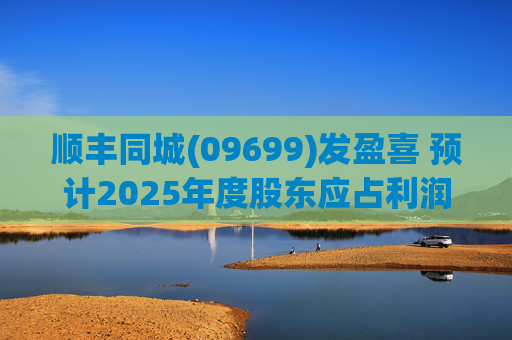 顺丰同城(09699)发盈喜 预计2025年度股东应占利润同比增长不低于80%