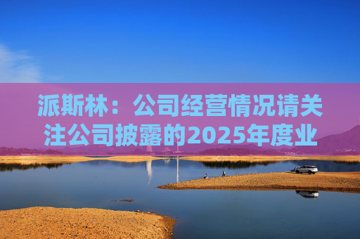 派斯林：公司经营情况请关注公司披露的2025年度业绩预告及相关定期报告