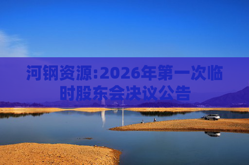 河钢资源:2026年第一次临时股东会决议公告