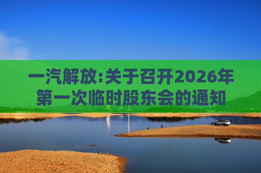 一汽解放:关于召开2026年第一次临时股东会的通知
