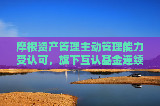 摩根资产管理主动管理能力受认可，旗下互认基金连续8年获海外基金金牛奖