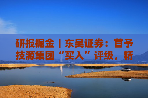 研报掘金丨东吴证券：首予技源集团“买入”评级，精准营养扬帆起航